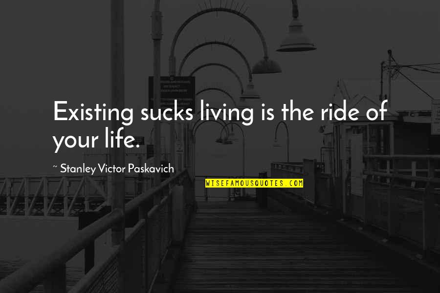 Lester Lamb Quotes By Stanley Victor Paskavich: Existing sucks living is the ride of your Lester Lamb Quotes By Stanley Victor Paskavich: Existing sucks living is the ride of your