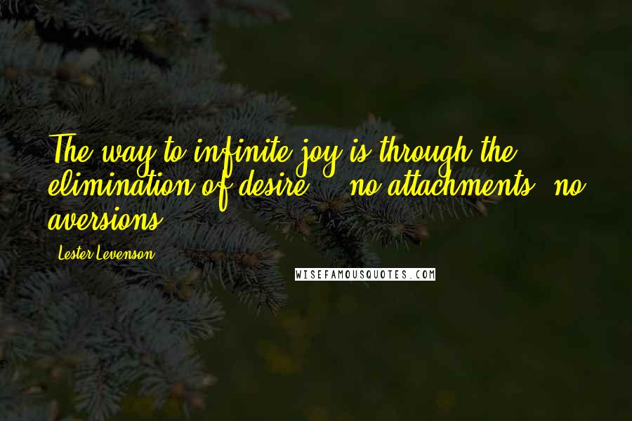 Lester Levenson quotes: The way to infinite joy is through the elimination of desire, - no attachments, no aversions.