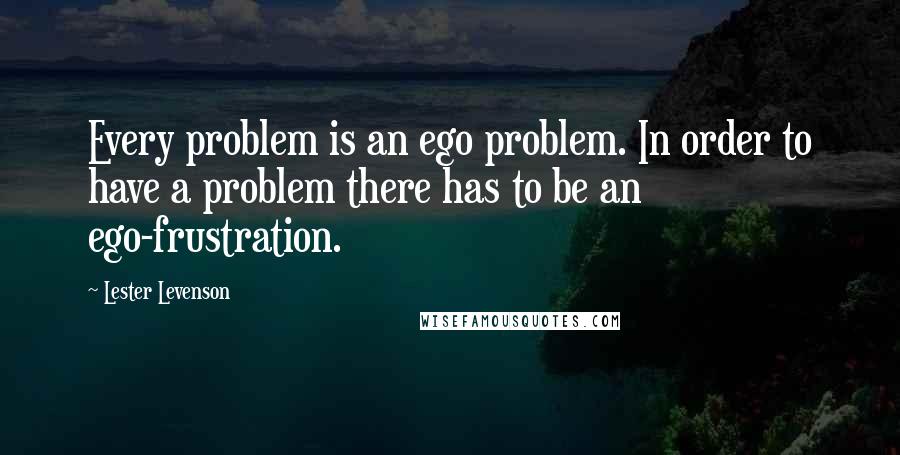 Lester Levenson quotes: Every problem is an ego problem. In order to have a problem there has to be an ego-frustration.