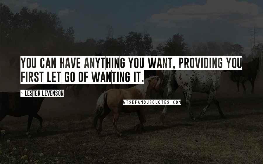 Lester Levenson quotes: You can have anything you want, providing you first let go of wanting it.