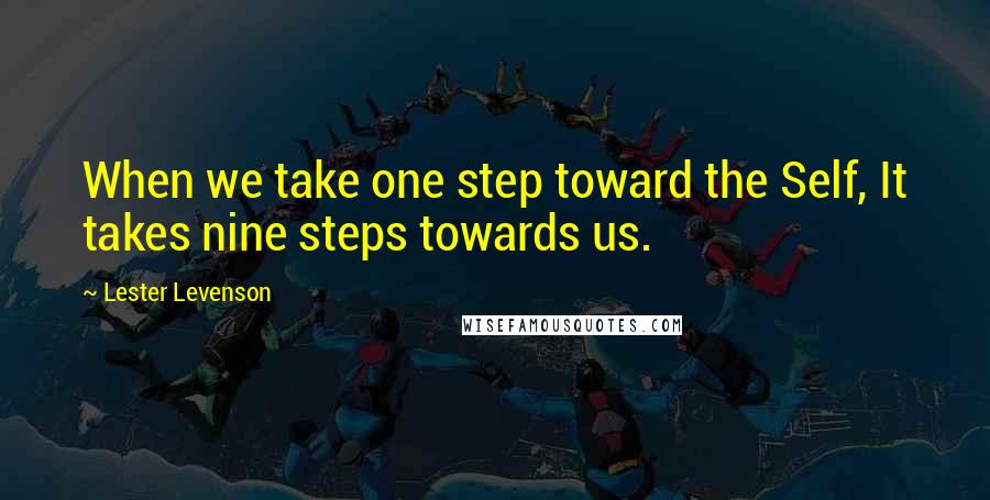 Lester Levenson quotes: When we take one step toward the Self, It takes nine steps towards us.