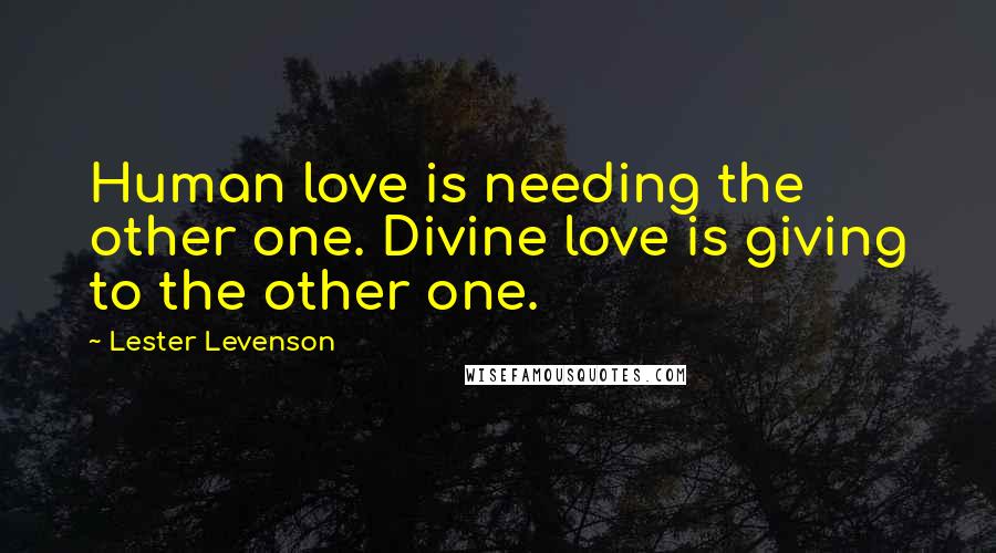 Lester Levenson quotes: Human love is needing the other one. Divine love is giving to the other one.