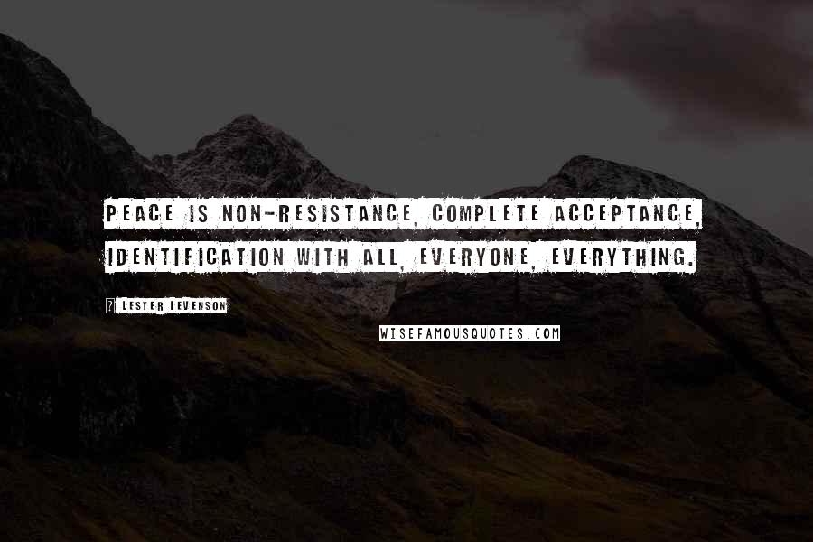 Lester Levenson quotes: Peace is non-resistance, complete acceptance, identification with all, everyone, everything.