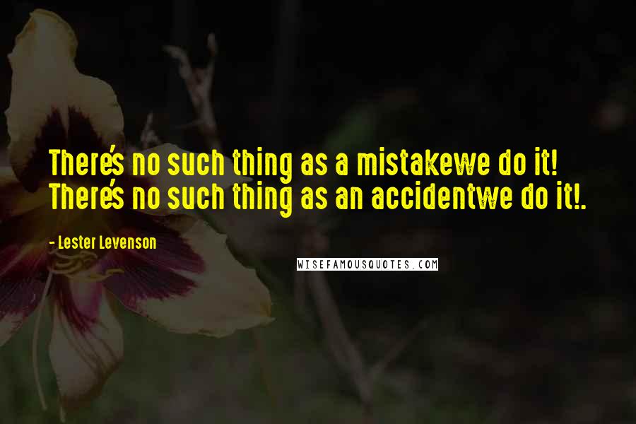 Lester Levenson quotes: There's no such thing as a mistakewe do it! There's no such thing as an accidentwe do it!.