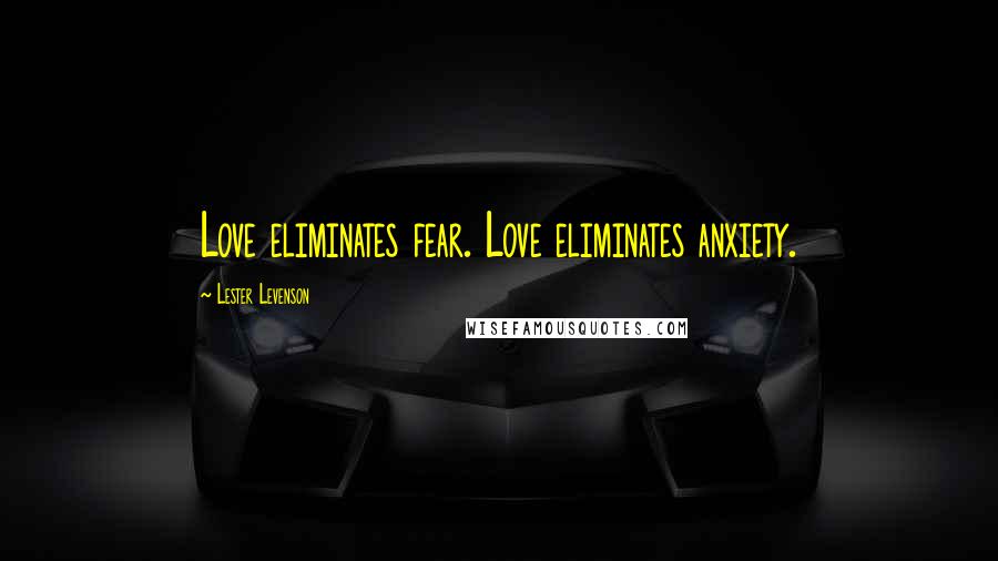 Lester Levenson quotes: Love eliminates fear. Love eliminates anxiety.