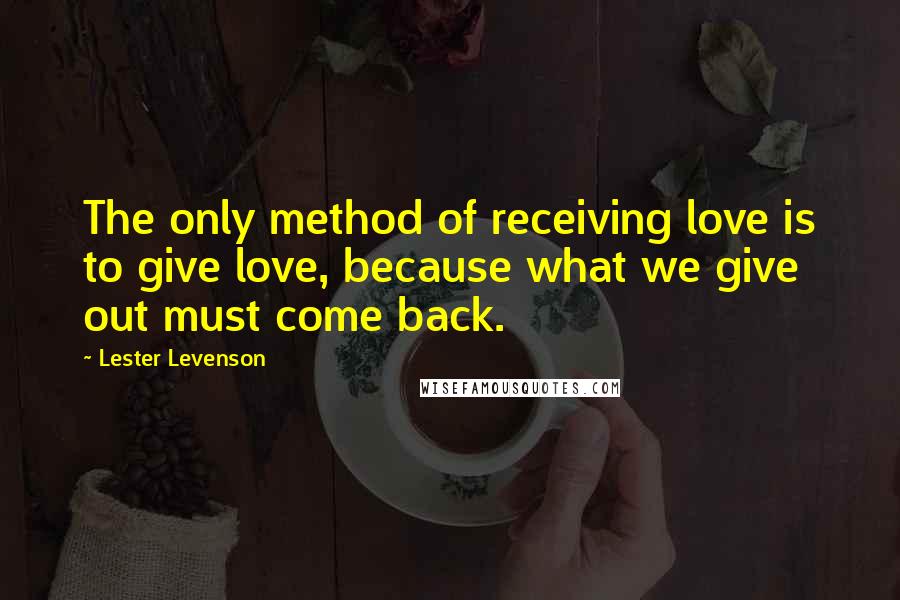 Lester Levenson quotes: The only method of receiving love is to give love, because what we give out must come back.