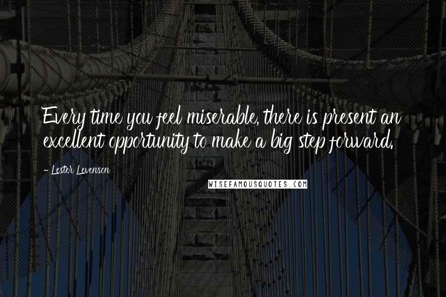 Lester Levenson quotes: Every time you feel miserable, there is present an excellent opportunity to make a big step forward.