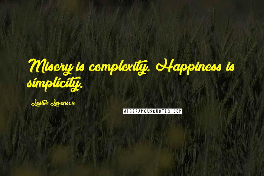 Lester Levenson quotes: Misery is complexity. Happiness is simplicity.