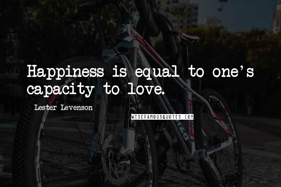 Lester Levenson quotes: Happiness is equal to one's capacity to love.