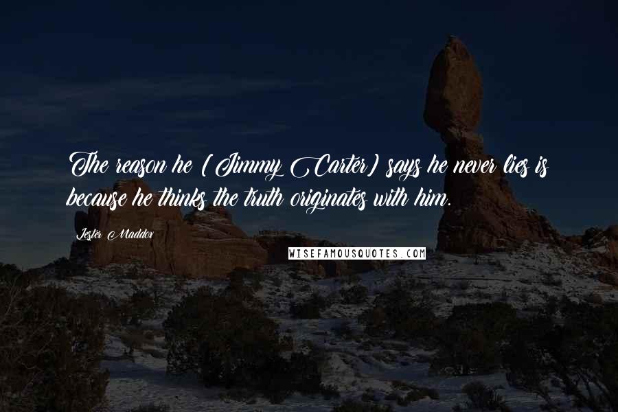 Lester Maddox quotes: The reason he [Jimmy Carter] says he never lies is because he thinks the truth originates with him.