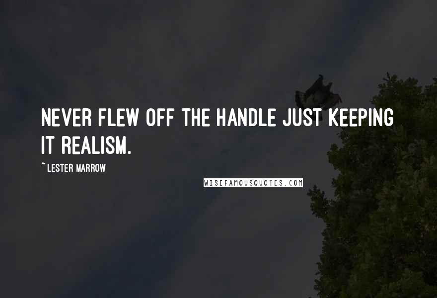 Lester Marrow quotes: Never flew off the handle just keeping it realism.