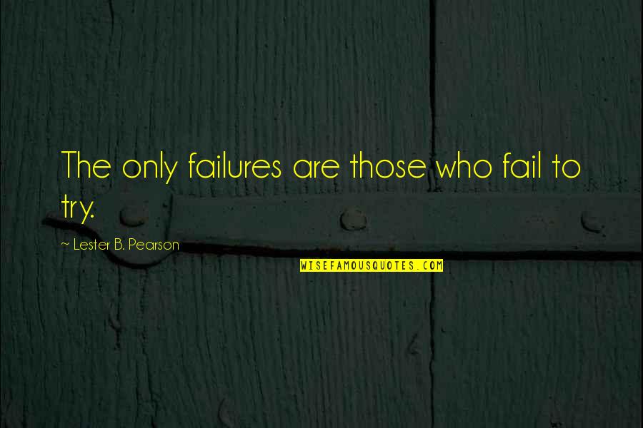 Lester Pearson Quotes By Lester B. Pearson: The only failures are those who fail to