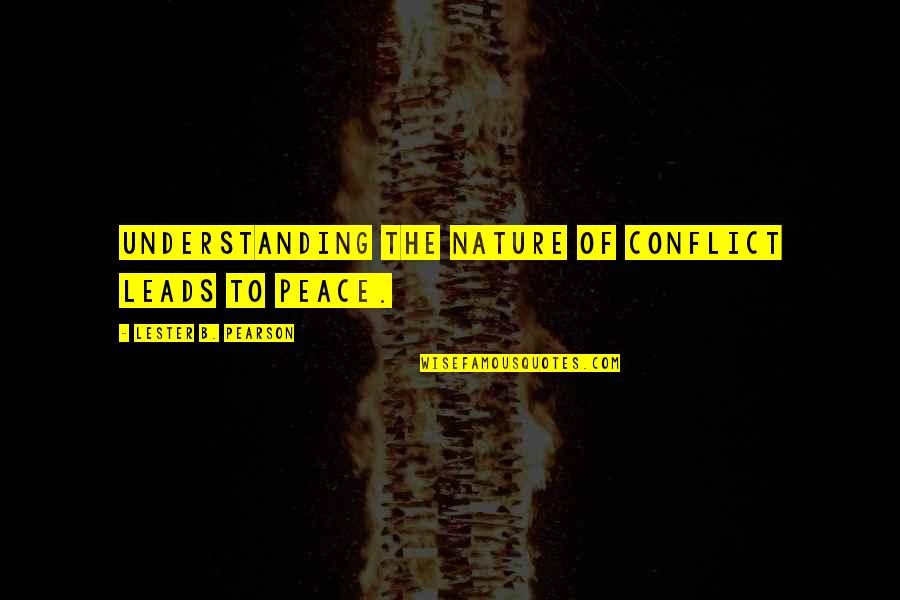 Lester Pearson Quotes By Lester B. Pearson: Understanding the nature of conflict leads to peace.