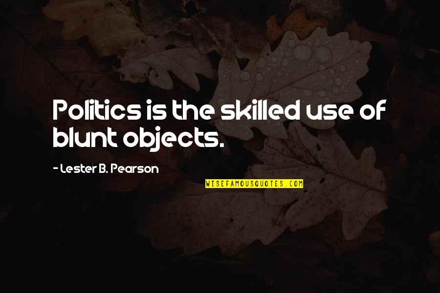 Lester Pearson Quotes By Lester B. Pearson: Politics is the skilled use of blunt objects.