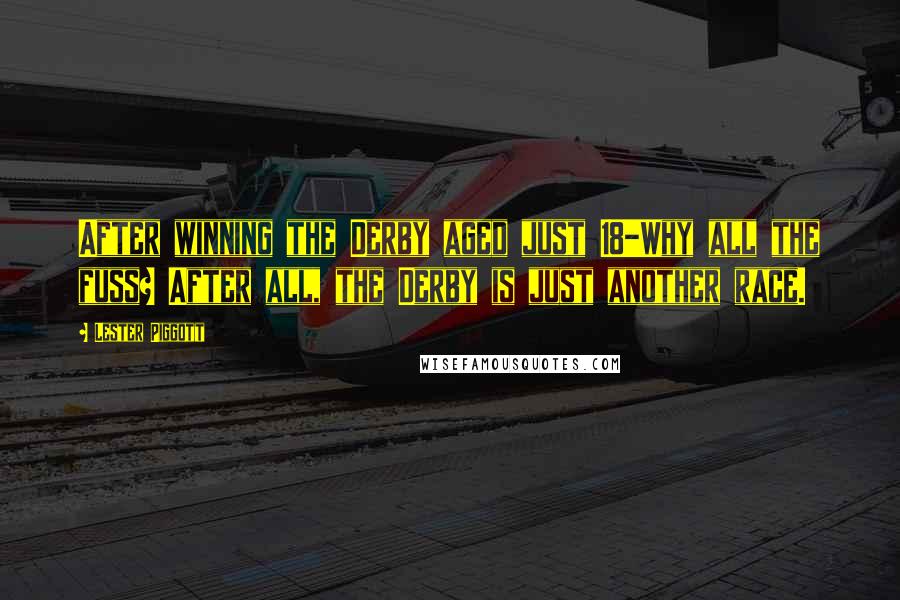 Lester Piggott quotes: After winning the Derby aged just 18-Why all the fuss? After all, the Derby is just another race.