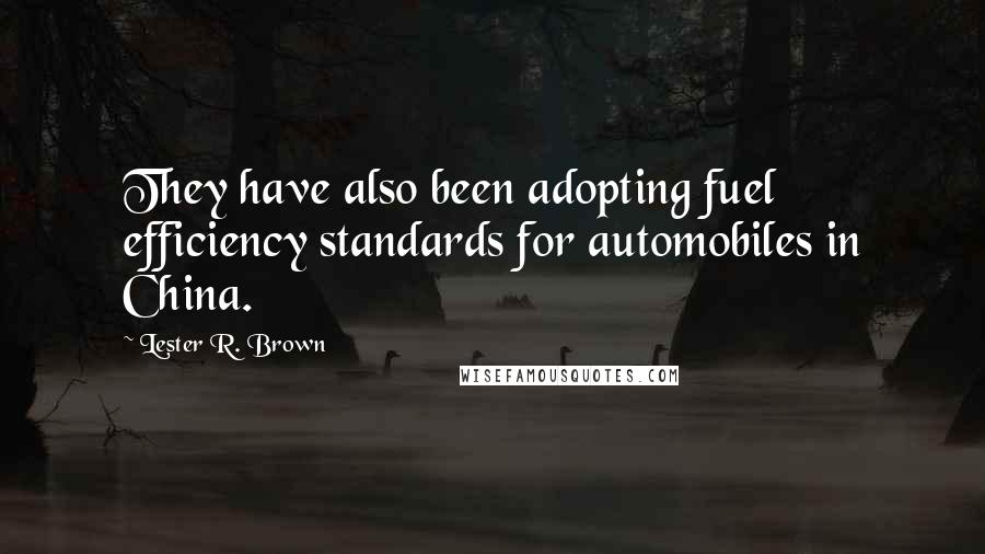 Lester R. Brown quotes: They have also been adopting fuel efficiency standards for automobiles in China.
