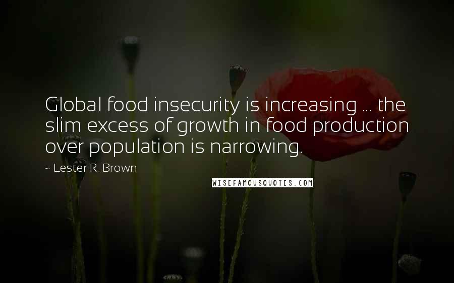 Lester R. Brown quotes: Global food insecurity is increasing ... the slim excess of growth in food production over population is narrowing.