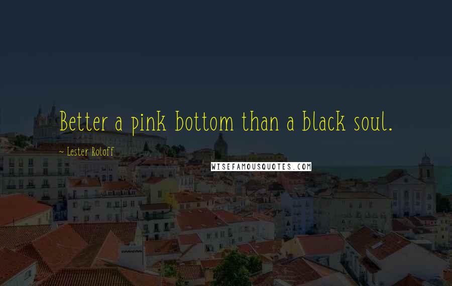 Lester Roloff quotes: Better a pink bottom than a black soul.