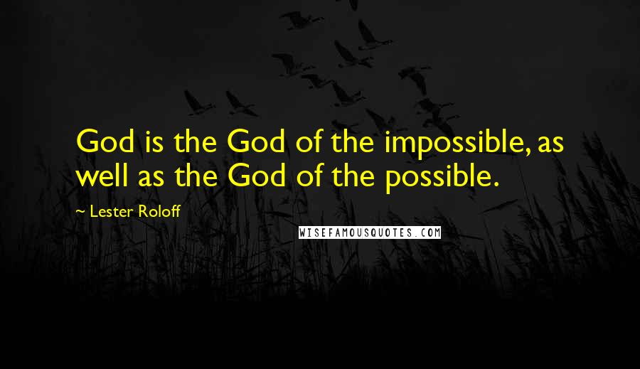 Lester Roloff quotes: God is the God of the impossible, as well as the God of the possible.