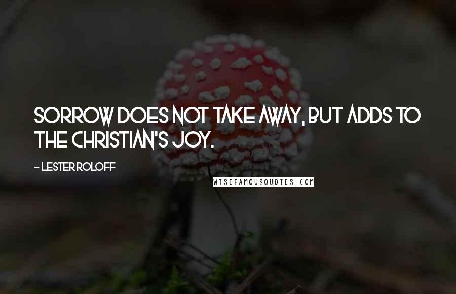 Lester Roloff quotes: Sorrow does not take away, but adds to the Christian's joy.