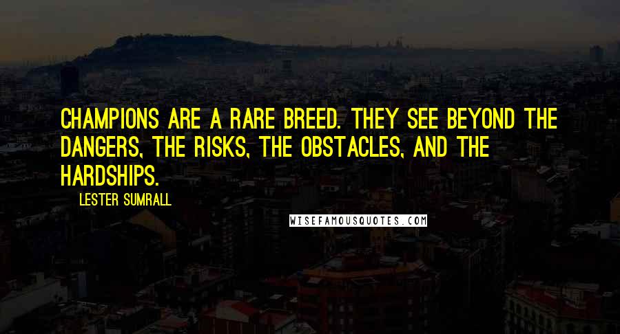 Lester Sumrall quotes: Champions are a rare breed. They see beyond the dangers, the risks, the obstacles, and the hardships.