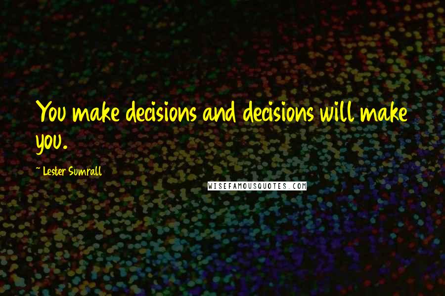 Lester Sumrall quotes: You make decisions and decisions will make you.