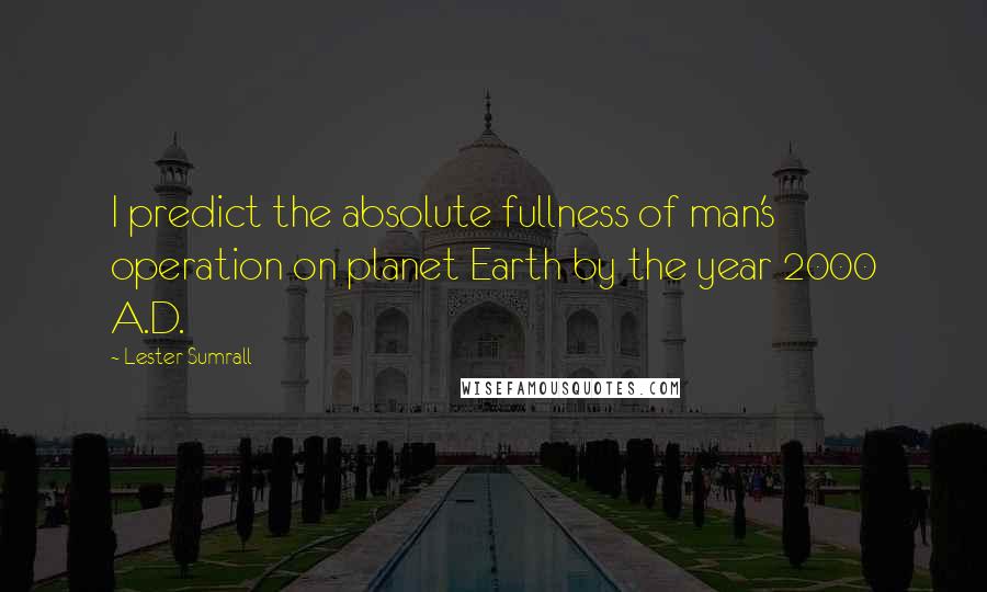 Lester Sumrall quotes: I predict the absolute fullness of man's operation on planet Earth by the year 2000 A.D.