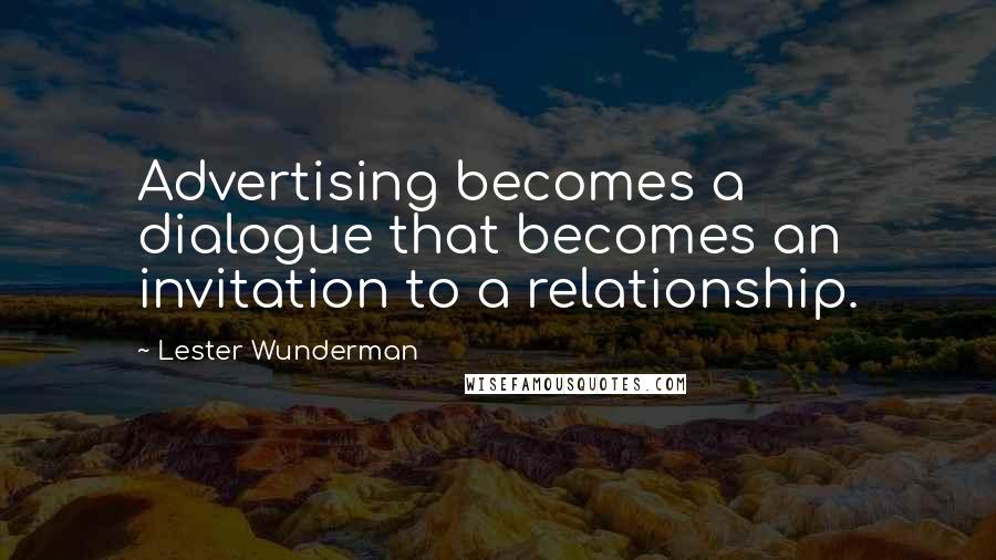Lester Wunderman quotes: Advertising becomes a dialogue that becomes an invitation to a relationship.