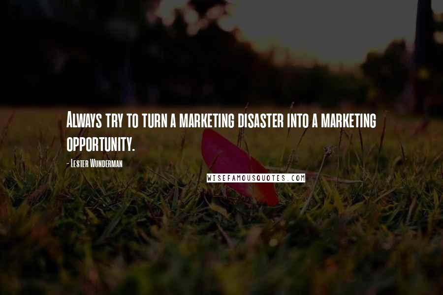 Lester Wunderman quotes: Always try to turn a marketing disaster into a marketing opportunity.