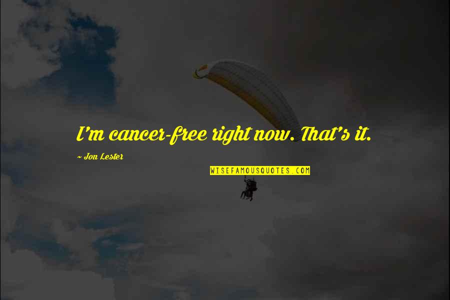 Lester's Quotes By Jon Lester: I'm cancer-free right now. That's it. Lester's Quotes By Jon Lester: I'm cancer-free right now. That's it.
