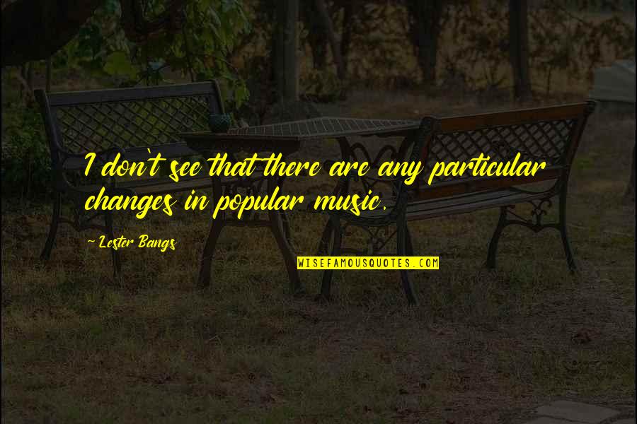 Lester's Quotes By Lester Bangs: I don't see that there are any particular