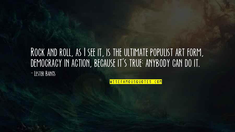 Lester's Quotes By Lester Bangs: Rock and roll, as I see it, is Lester's Quotes By Lester Bangs: Rock and roll, as I see it, is