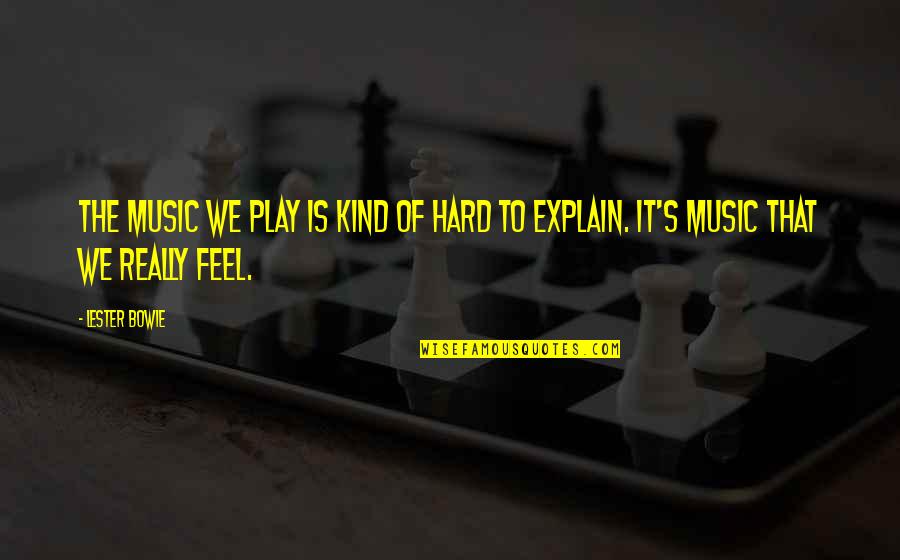 Lester's Quotes By Lester Bowie: The music we play is kind of hard