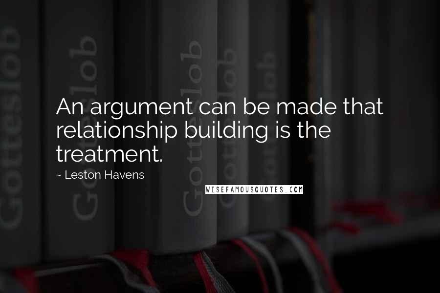 Leston Havens quotes: An argument can be made that relationship building is the treatment.