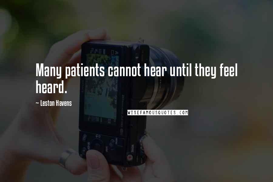 Leston Havens quotes: Many patients cannot hear until they feel heard.