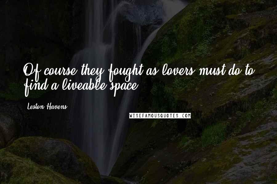 Leston Havens quotes: Of course they fought as lovers must do to find a liveable space.