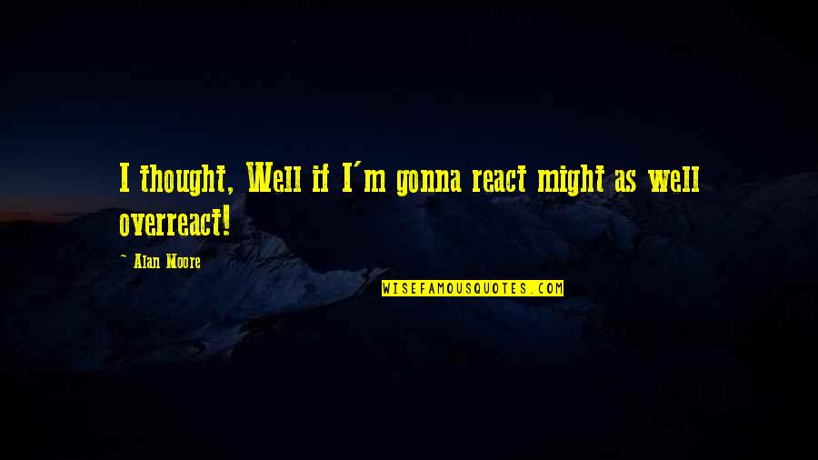 Lestresorsdautrefois Quotes By Alan Moore: I thought, Well if I'm gonna react might