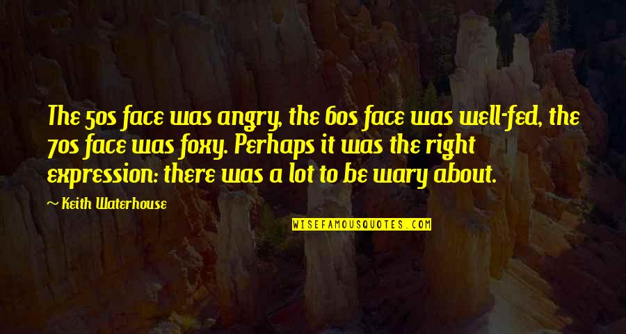 Lesverbs Quotes By Keith Waterhouse: The 50s face was angry, the 60s face Lesverbs Quotes By Keith Waterhouse: The 50s face was angry, the 60s face