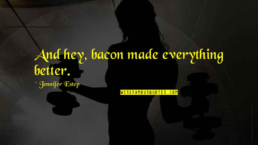 Lesya Nirschl Quotes By Jennifer Estep: And hey, bacon made everything better. Lesya Nirschl Quotes By Jennifer Estep: And hey, bacon made everything better.