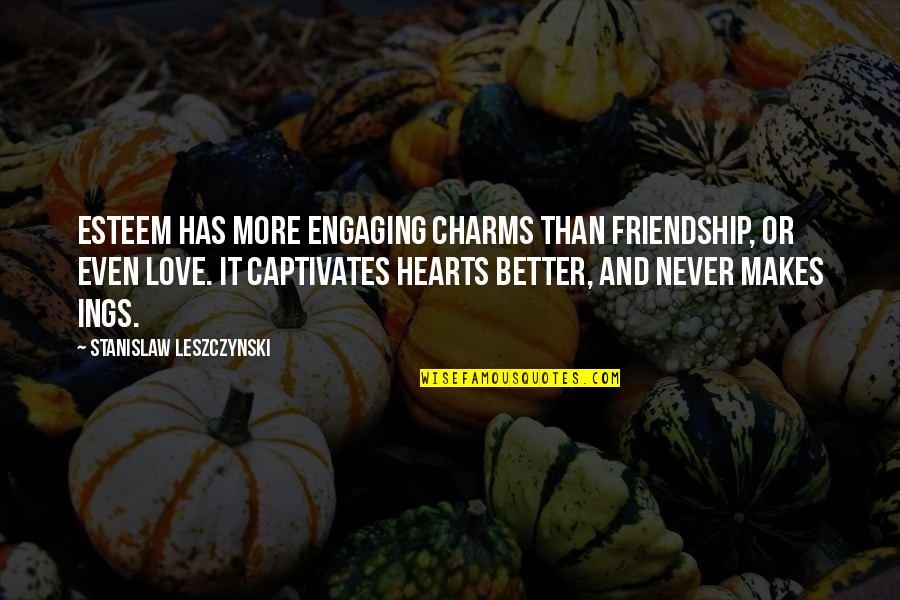 Leszczynski Stanislaw Quotes By Stanislaw Leszczynski: Esteem has more engaging charms than friendship, or Leszczynski Stanislaw Quotes By Stanislaw Leszczynski: Esteem has more engaging charms than friendship, or