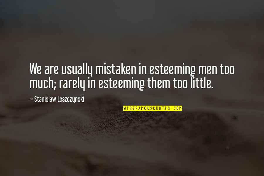 Leszczynski Stanislaw Quotes By Stanislaw Leszczynski: We are usually mistaken in esteeming men too Leszczynski Stanislaw Quotes By Stanislaw Leszczynski: We are usually mistaken in esteeming men too