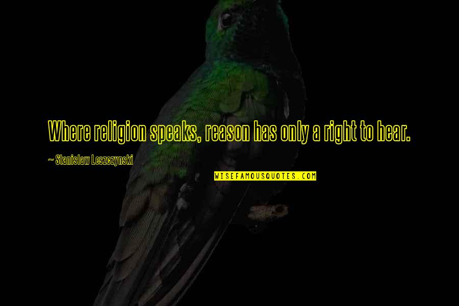 Leszczynski Stanislaw Quotes By Stanislaw Leszczynski: Where religion speaks, reason has only a right Leszczynski Stanislaw Quotes By Stanislaw Leszczynski: Where religion speaks, reason has only a right