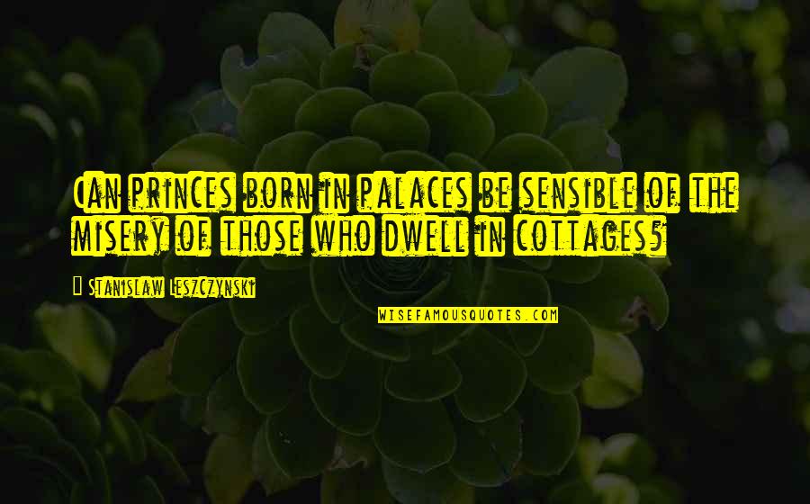 Leszczynski Stanislaw Quotes By Stanislaw Leszczynski: Can princes born in palaces be sensible of Leszczynski Stanislaw Quotes By Stanislaw Leszczynski: Can princes born in palaces be sensible of