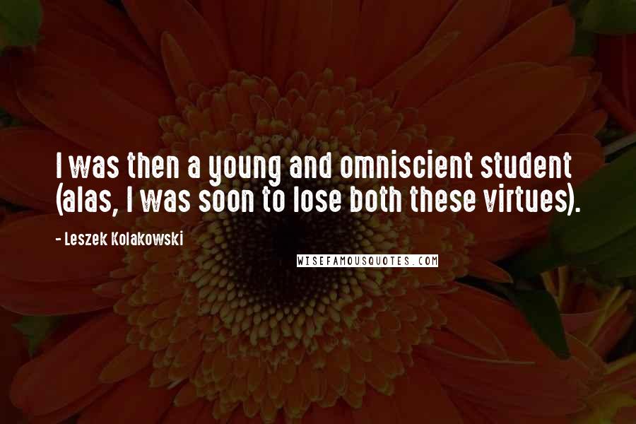 Leszek Kolakowski quotes: I was then a young and omniscient student (alas, I was soon to lose both these virtues).