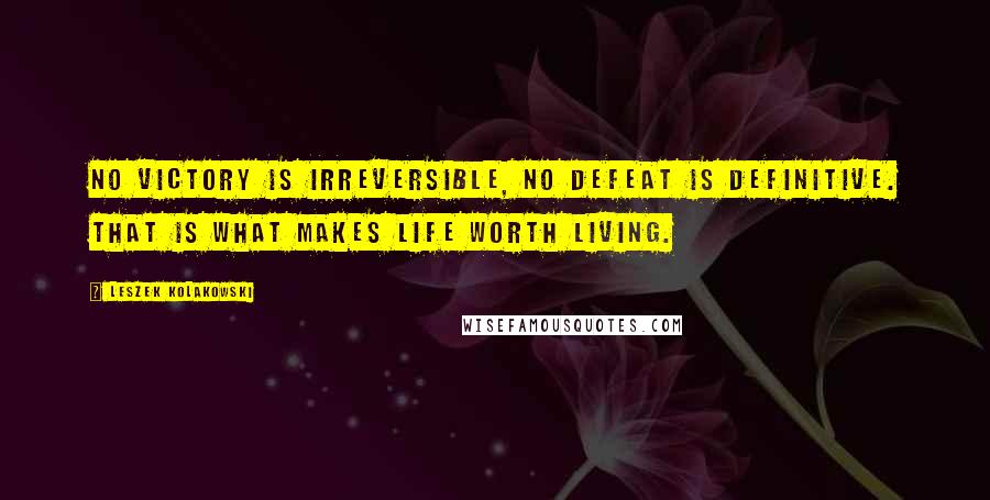 Leszek Kolakowski quotes: No victory is irreversible, no defeat is definitive. That is what makes life worth living.