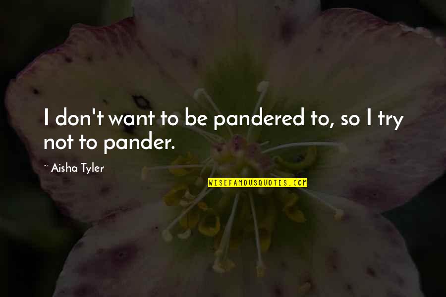 Leszkowice Quotes By Aisha Tyler: I don't want to be pandered to, so Leszkowice Quotes By Aisha Tyler: I don't want to be pandered to, so