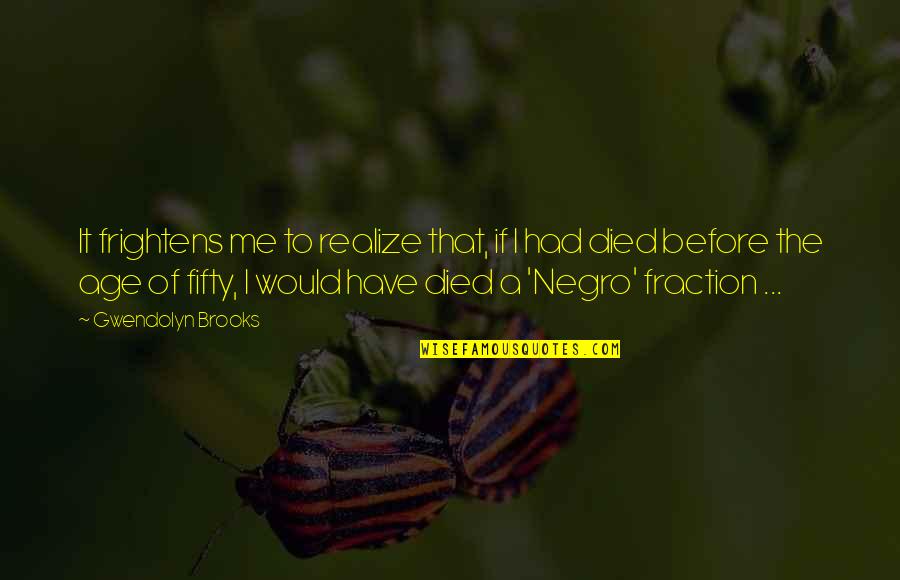 Lesznek M G Quotes By Gwendolyn Brooks: It frightens me to realize that, if I Lesznek M G Quotes By Gwendolyn Brooks: It frightens me to realize that, if I