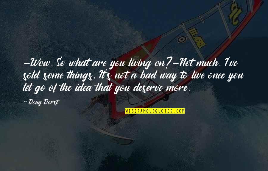 Let Bad Things Go Quotes By Doug Dorst: -Wow. So what are you living on?-Not much.