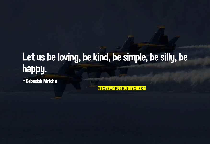 Let Be Happy Quotes By Debasish Mridha: Let us be loving, be kind, be simple,