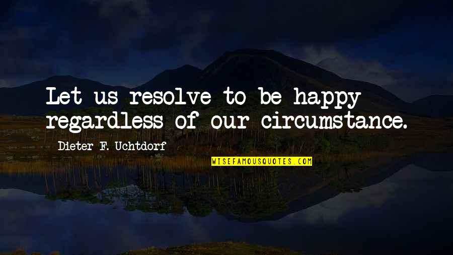 Let Be Happy Quotes By Dieter F. Uchtdorf: Let us resolve to be happy regardless of